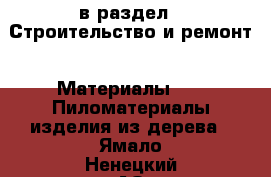  в раздел : Строительство и ремонт » Материалы »  » Пиломатериалы,изделия из дерева . Ямало-Ненецкий АО,Лабытнанги г.